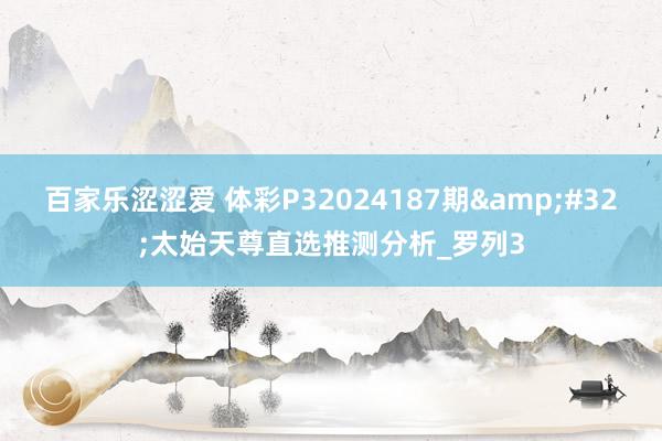 百家乐涩涩爱 体彩P32024187期&#32;太始天尊直选推测分析_罗列3