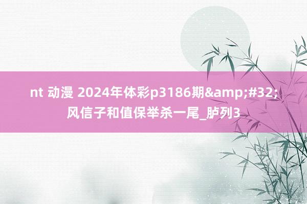 nt 动漫 2024年体彩p3186期&#32;风信子和值保举杀一尾_胪列3