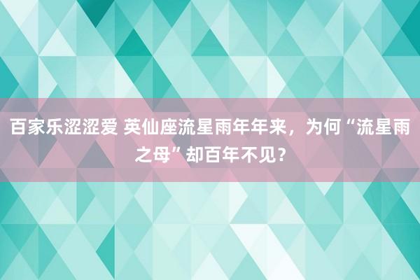 百家乐涩涩爱 英仙座流星雨年年来，为何“流星雨之母”却百年不见？