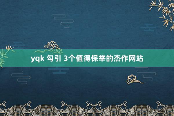 yqk 勾引 3个值得保举的杰作网站