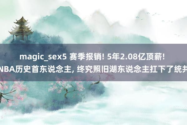 magic_sex5 赛季报销! 5年2.08亿顶薪! NBA历史首东说念主， 终究照旧湖东说念主扛下了统共