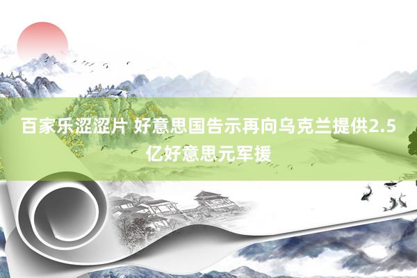 百家乐涩涩片 好意思国告示再向乌克兰提供2.5亿好意思元军援