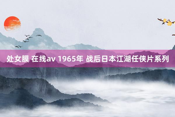 处女膜 在线av 1965年 战后日本江湖任侠片系列