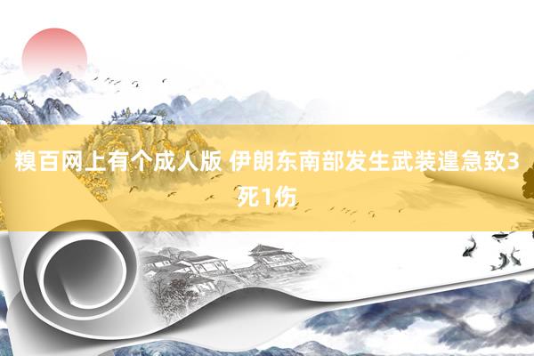 糗百网上有个成人版 伊朗东南部发生武装遑急致3死1伤