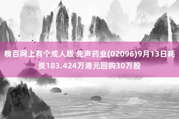 糗百网上有个成人版 先声药业(02096)9月13日耗资183.424万港元回购30万股