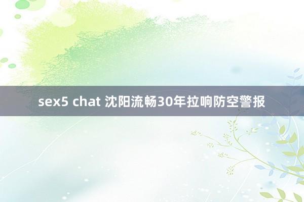 sex5 chat 沈阳流畅30年拉响防空警报