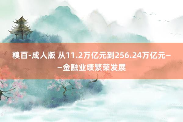 糗百-成人版 从11.2万亿元到256.24万亿元——金融业绩繁荣发展