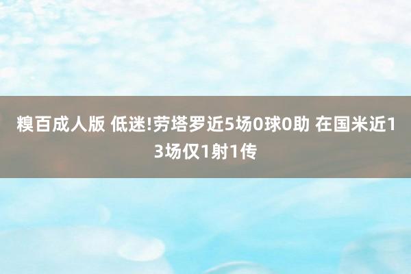 糗百成人版 低迷!劳塔罗近5场0球0助 在国米近13场仅1射1传