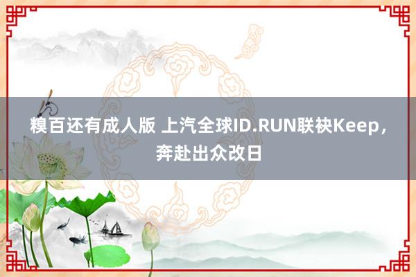 糗百还有成人版 上汽全球ID.RUN联袂Keep，奔赴出众改日