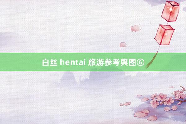 白丝 hentai 旅游参考舆图⑥