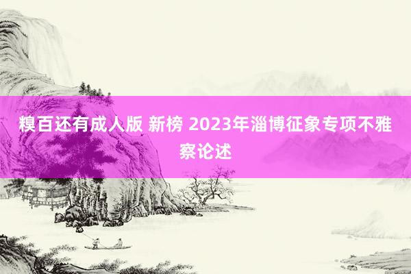 糗百还有成人版 新榜 2023年淄博征象专项不雅察论述