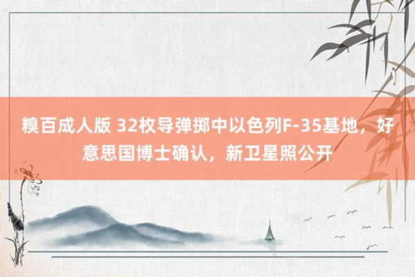 糗百成人版 32枚导弹掷中以色列F-35基地，好意思国博士确认，新卫星照公开