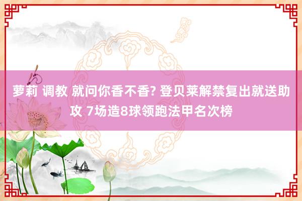 萝莉 调教 就问你香不香? 登贝莱解禁复出就送助攻 7场造8球领跑法甲名次榜