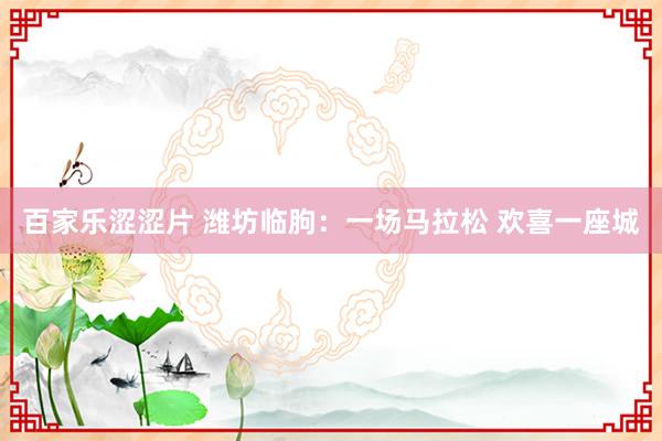 百家乐涩涩片 潍坊临朐：一场马拉松 欢喜一座城