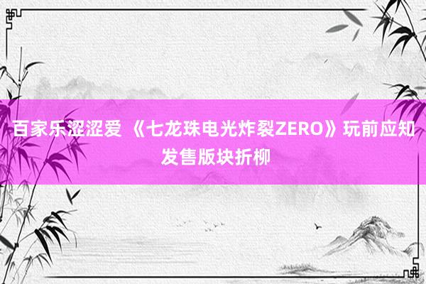 百家乐涩涩爱 《七龙珠电光炸裂ZERO》玩前应知 发售版块折柳