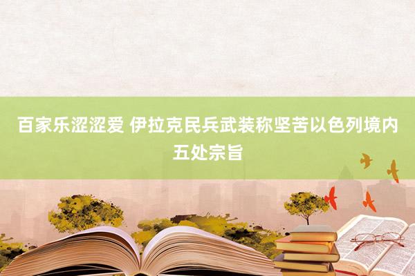 百家乐涩涩爱 伊拉克民兵武装称坚苦以色列境内五处宗旨