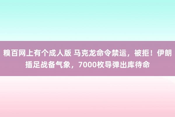 糗百网上有个成人版 马克龙命令禁运，被拒！伊朗插足战备气象，7000枚导弹出库待命