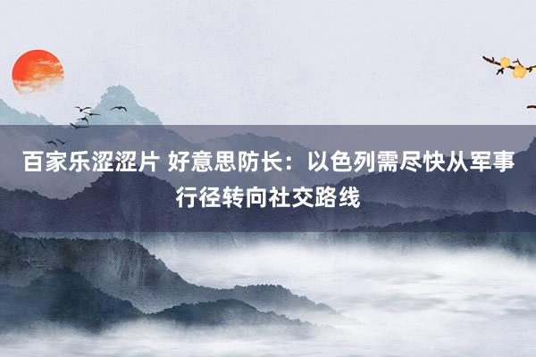 百家乐涩涩片 好意思防长：以色列需尽快从军事行径转向社交路线