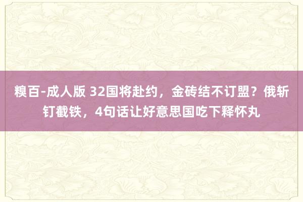 糗百-成人版 32国将赴约，金砖结不订盟？俄斩钉截铁，4句话让好意思国吃下释怀丸