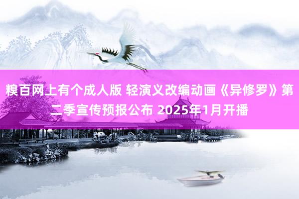 糗百网上有个成人版 轻演义改编动画《异修罗》第二季宣传预报公布 2025年1月开播