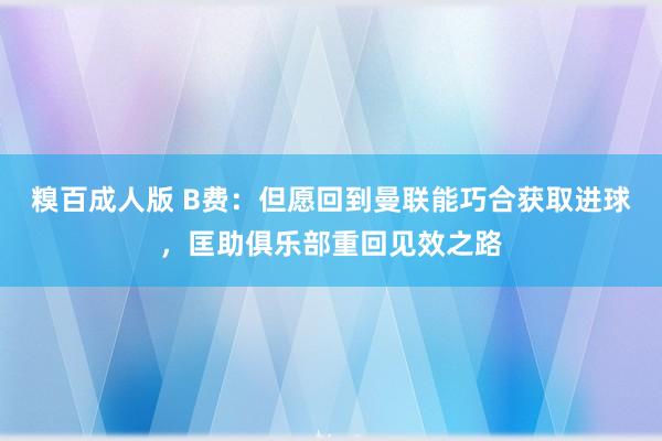 糗百成人版 B费：但愿回到曼联能巧合获取进球，匡助俱乐部重回见效之路