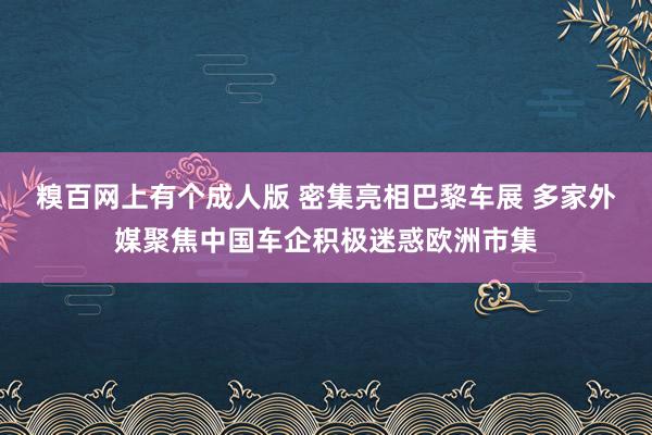 糗百网上有个成人版 密集亮相巴黎车展 多家外媒聚焦中国车企积极迷惑欧洲市集