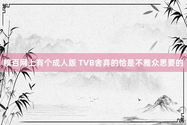 糗百网上有个成人版 TVB舍弃的恰是不雅众思要的