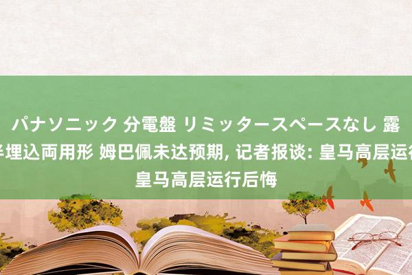 パナソニック 分電盤 リミッタースペースなし 露出・半埋込両用形 姆巴佩未达预期， 记者报谈: 皇马高层运行后悔