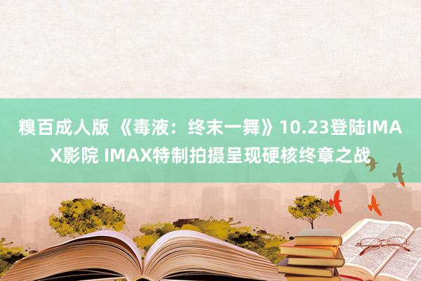 糗百成人版 《毒液：终末一舞》10.23登陆IMAX影院 IMAX特制拍摄呈现硬核终章之战