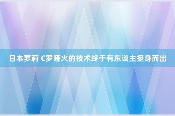 日本萝莉 C罗哑火的技术终于有东谈主挺身而出