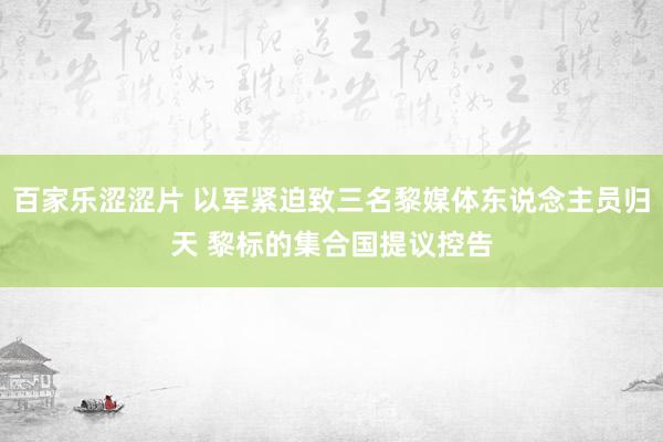 百家乐涩涩片 以军紧迫致三名黎媒体东说念主员归天 黎标的集合国提议控告