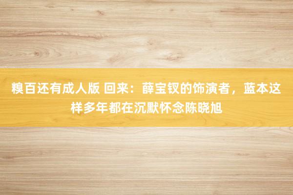 糗百还有成人版 回来：薛宝钗的饰演者，蓝本这样多年都在沉默怀念陈晓旭