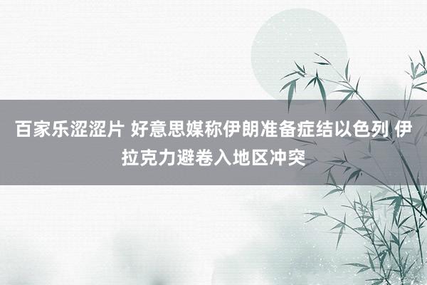 百家乐涩涩片 好意思媒称伊朗准备症结以色列 伊拉克力避卷入地区冲突