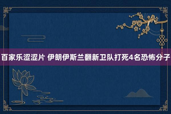 百家乐涩涩片 伊朗伊斯兰翻新卫队打死4名恐怖分子