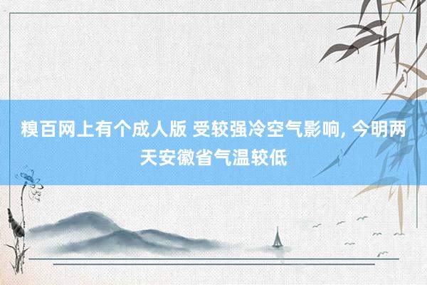 糗百网上有个成人版 受较强冷空气影响， 今明两天安徽省气温较低