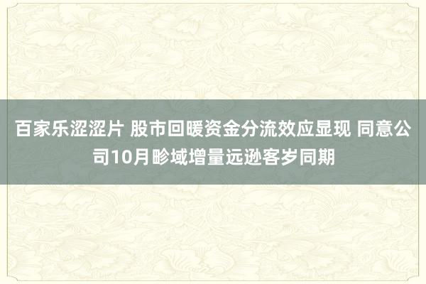 百家乐涩涩片 股市回暖资金分流效应显现 同意公司10月畛域增量远逊客岁同期