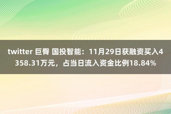 twitter 巨臀 国投智能：11月29日获融资买入4358.31万元，占当日流入资金比例18.84%