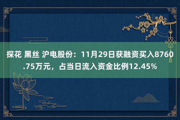 探花 黑丝 沪电股份：11月29日获融资买入8760.75万元，占当日流入资金比例12.45%