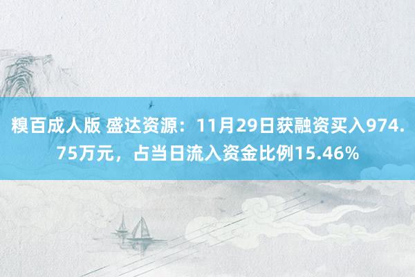 糗百成人版 盛达资源：11月29日获融资买入974.75万元，占当日流入资金比例15.46%