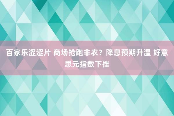 百家乐涩涩片 商场抢跑非农？降息预期升温 好意思元指数下挫