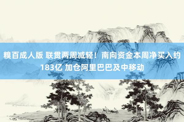 糗百成人版 联贯两周减轻！南向资金本周净买入约183亿 加仓阿里巴巴及中移动