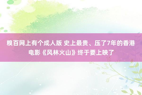 糗百网上有个成人版 史上最贵、压了7年的香港电影《风林火山》终于要上映了