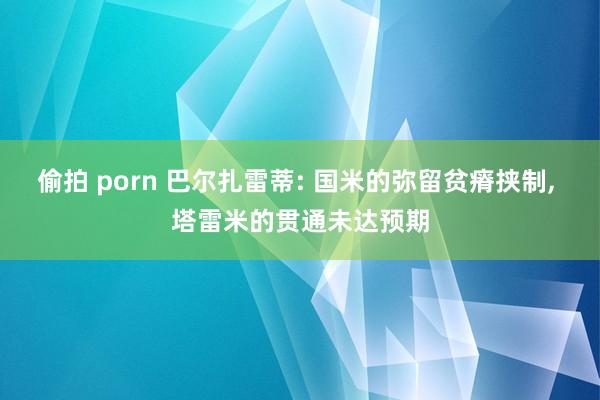 偷拍 porn 巴尔扎雷蒂: 国米的弥留贫瘠挟制， 塔雷米的贯通未达预期