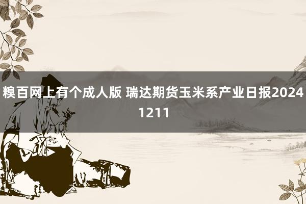 糗百网上有个成人版 瑞达期货玉米系产业日报20241211