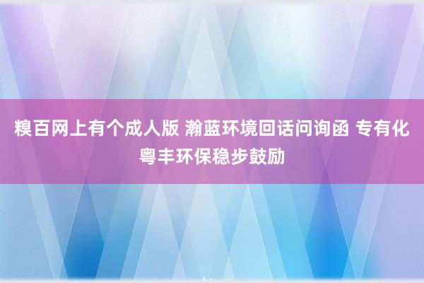 糗百网上有个成人版 瀚蓝环境回话问询函 专有化粤丰环保稳步鼓励