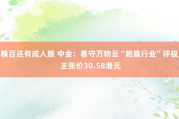 糗百还有成人版 中金：看守万物云“跑赢行业”评级 主张价30.58港元