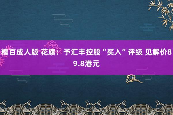 糗百成人版 花旗：予汇丰控股“买入”评级 见解价89.8港元