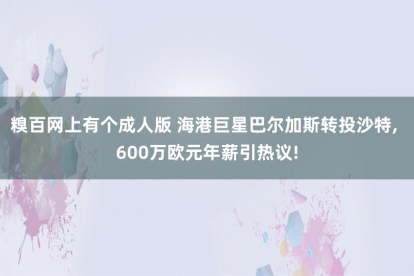 糗百网上有个成人版 海港巨星巴尔加斯转投沙特， 600万欧元年薪引热议!