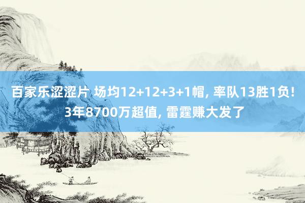 百家乐涩涩片 场均12+12+3+1帽， 率队13胜1负! 3年8700万超值， 雷霆赚大发了