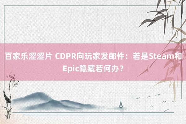 百家乐涩涩片 CDPR向玩家发邮件：若是Steam和Epic隐藏若何办？